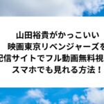 山田裕貴がかっこいい映画東京リベンジャーズを配信サイトでフル動画無料視聴！スマホでも見れる方法！