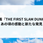 映画『THE FIRST SLAM DUNK』：あの頃の感動と新たな発見