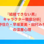 『結婚できない男』キャラクター徹底分析|桑野信介・早坂夏美・田村みちるの深層心理
