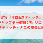 実写『リロ&スティッチ』キャラクター徹底分析|リロ・スティッチ・ナニの成長と絆