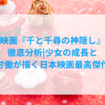 映画『千と千尋の神隠し』 徹底分析|少女の成長と 労働が描く日本映画最高傑作