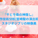 『千と千尋の神隠し』制作技術分析|宮崎駿の演出術とスタジオジブリの映像美