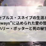 セブルス・スネイプの生涯と「Always」に込められた愛の哲学|ハリー・ポッターと死の秘宝
