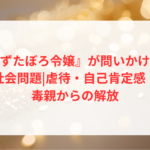 『ずたぼろ令嬢』が問いかける社会問題|虐待・自己肯定感・毒親からの解放