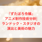 『ずたぼろ令嬢』アニメ制作技術分析|ランドック・スタジオの演出と美術の魅力