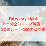 Fate/stay nightアニメ全シリーズ解説｜3つのルートの魅力と歴史